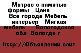 Матрас с памятью формы › Цена ­ 4 495 - Все города Мебель, интерьер » Мягкая мебель   . Вологодская обл.,Вологда г.